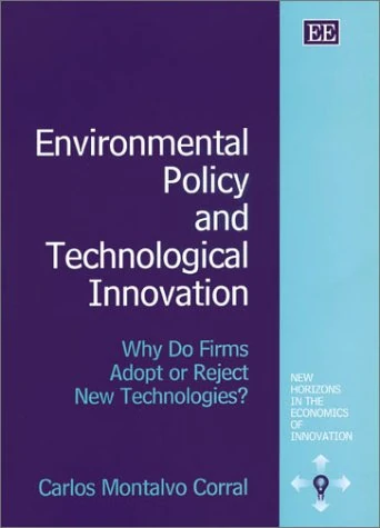 Environmental Policy and Technological Innovation: Why Do Firms Adopt or Reject New Technologies? (New Horizons in the Economics of Innovation series)
