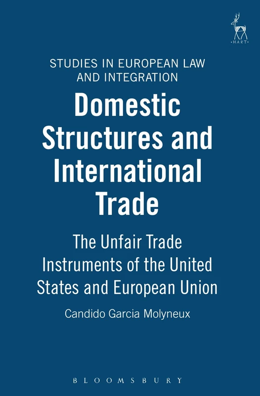 Domestic Structures and International Trade: The Unfair Trade Instruments of the United States and European Union: 3 (Studies in European Law and Integration)