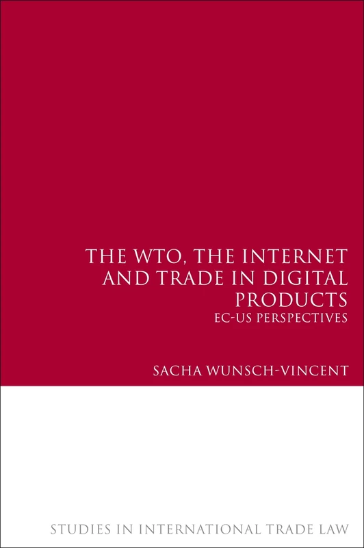 The WTO, the Internet and Trade in Digital Products: EC-US Perspectives: 3 (Studies in International Trade and Investment Law)
