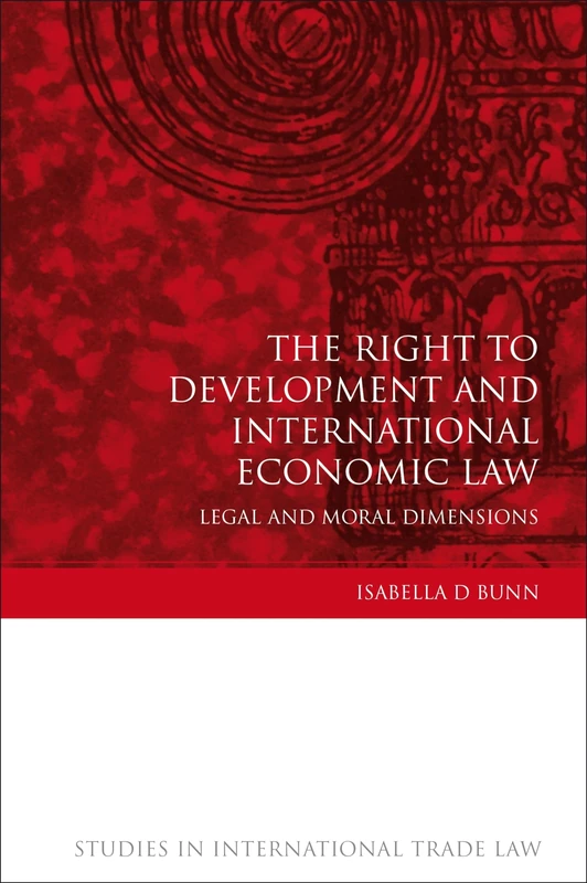 The Right to Development and International Economic Law: Legal and Moral Dimensions: 13 (Studies in International Trade and Investment Law)