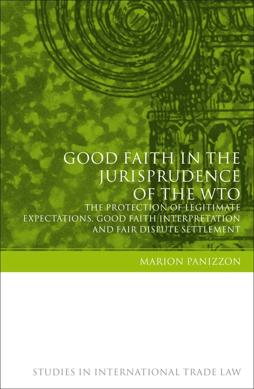 Good Faith in the Jurisprudence of the WTO: The Protection of Legitimate Expectations, Good Faith Interpretation and Fair Dispute Settlement: 4 (Studies in International Trade and Investment Law) - Image 1