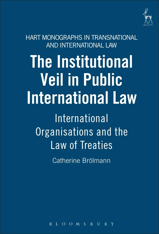 The Institutional Veil in Public International Law: International Organisations and the Law of Treaties: 3 (Hart Monographs in Transnational and International Law)