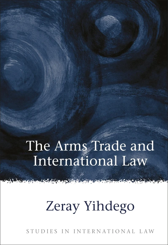 The Arms Trade and International Law: 15 (Studies in International Law)