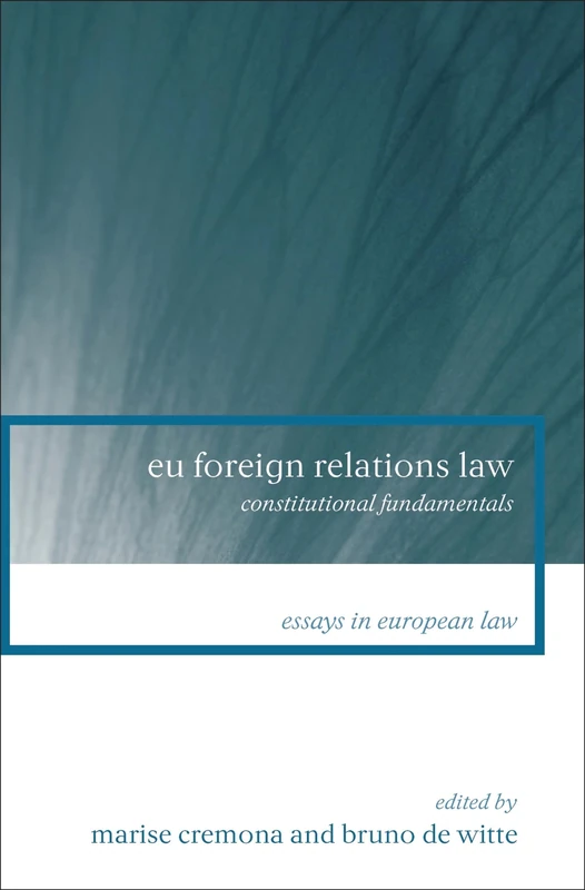 Eu Foreign Relations Law: Constitutional Fundamentals: 13 (Essays in European Law)