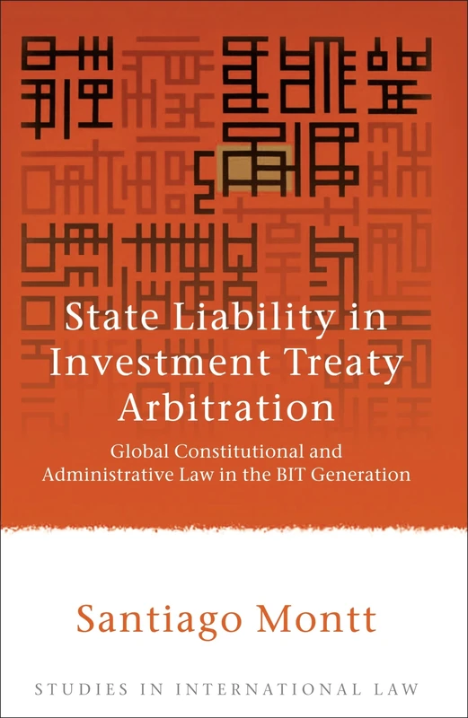 State Liability in Investment Treaty Arbitration: Global Constitutional and Administrative Law in the BIT Generation: 26 (Studies in International Law)