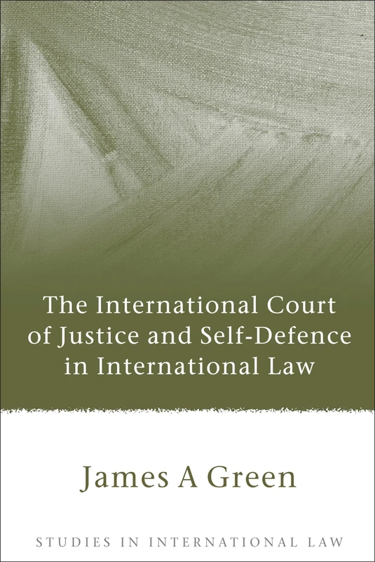 The International Court of Justice and Self-Defence in International Law: Studies in International Law: 25