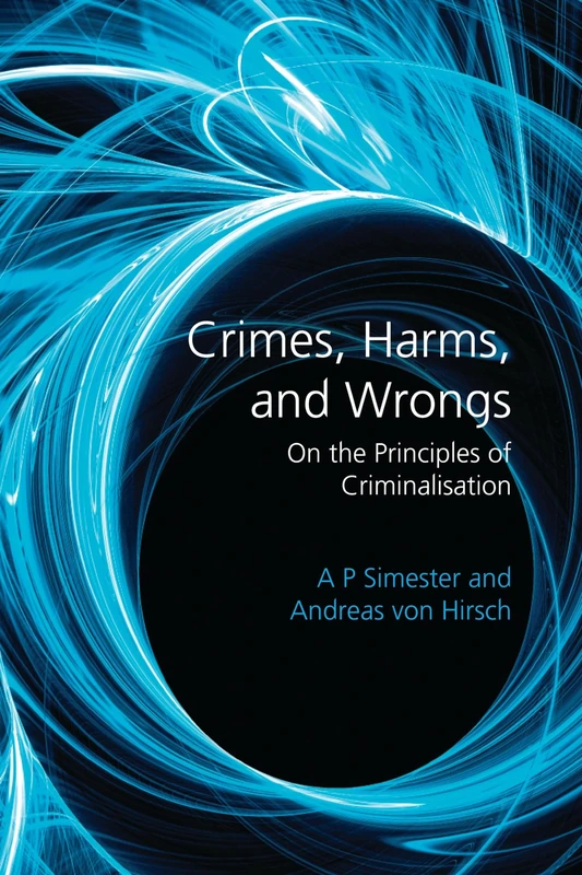 Crimes, Harms, and Wrongs: On the Principles of Criminalisation