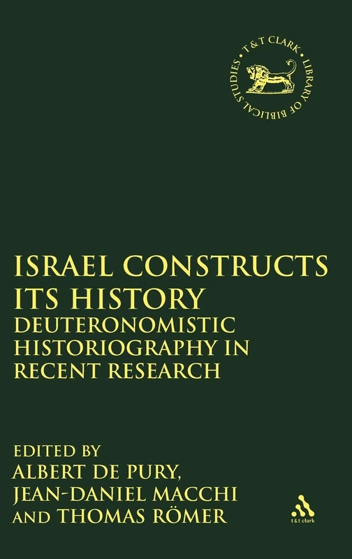 Israel Constructs its History: Deuteronomistic Historiography in Recent Research: 306 (The Library of Hebrew Bible/Old Testament Studies)