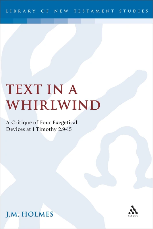 Text in a Whirlwind: A Critique of Four Exegetical Devices at 1 Timothy 2.9-15: No. 196 (The Library of New Testament Studies)
