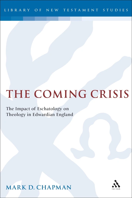 The Coming Crisis: The Impact of Eschatology on Theology in Edwardian England: No. 208 (The Library of New Testament Studies)