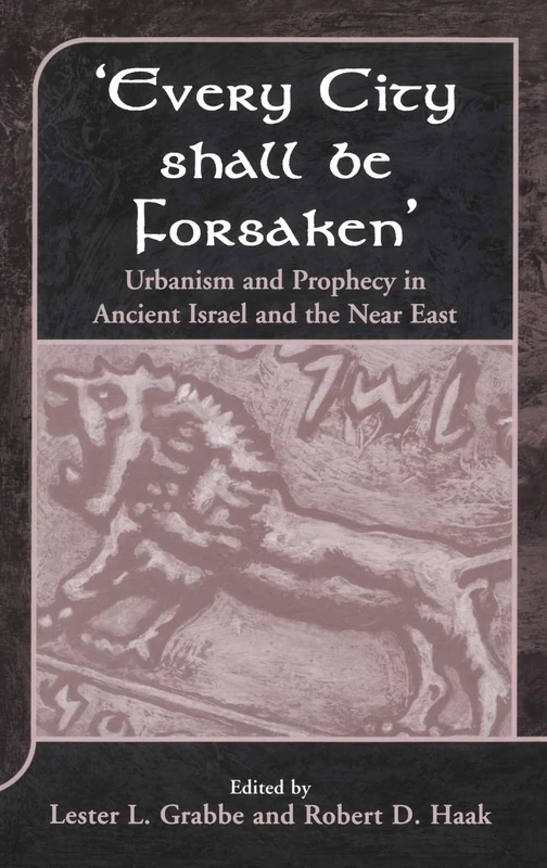 Every City Shall Be Forsaken': Urbanism and Prophecy in Ancient Israel and the Near East: No. 330 (The Library of Hebrew Bible/Old Testament Studies)