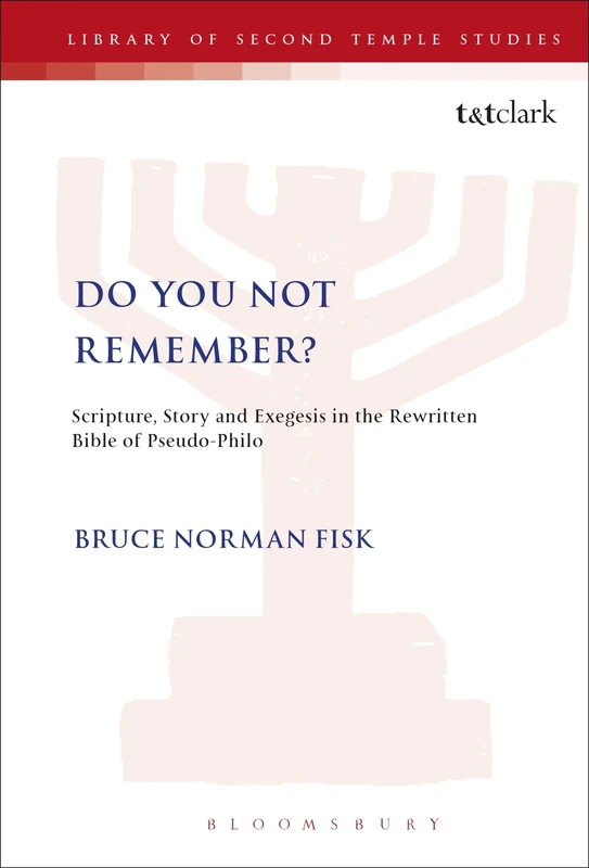 Do You Not Remember?: Scripture, Story and Exegesis in the Rewritten Bible of Pseudo-Philo: No. 37 (The Library of Second Temple Studies)