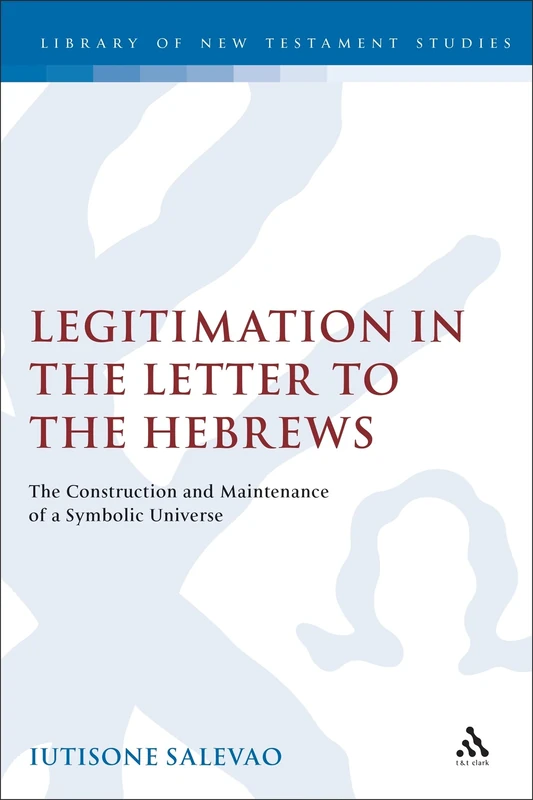 Legitimation in the Letter to the Hebrews: The Construction and Maintenance of a Symbolic Universe (Journal for the Study of the New Testament Supplement S.)