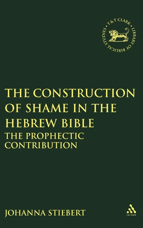 The Construction of Shame in the Hebrew Bible: The Prophetic Contribution: No.346 (The Library of Hebrew Bible/Old Testament Studies)