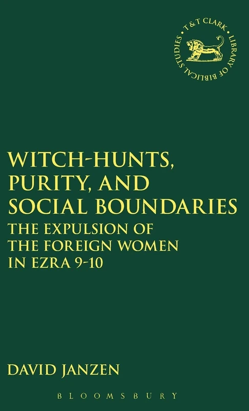 Witch-hunts, Purity, and Social Boundaries: The Expulsion of the Foreign Women in Ezra 9-10: No.350 (The Library of Hebrew Bible/Old Testament Studies)