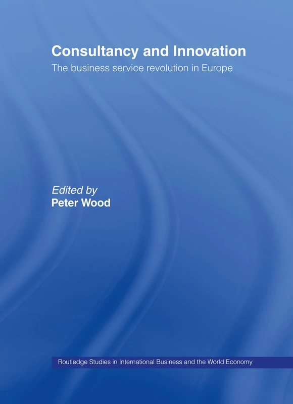 Consultancy and Innovation: The Business Service Revolution in Europe: 25 (Routledge Studies in International Business and the World Economy)