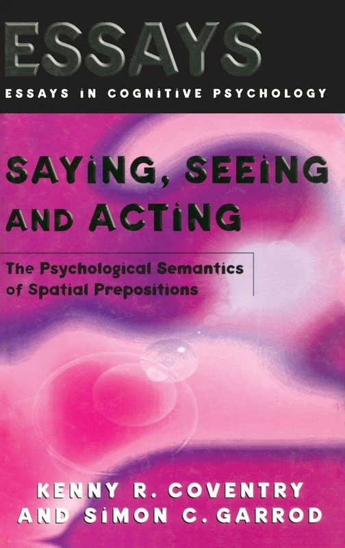 Saying, Seeing and Acting: The Psychological Semantics of Spatial Prepositions (Essays in Cognitive Psychology)