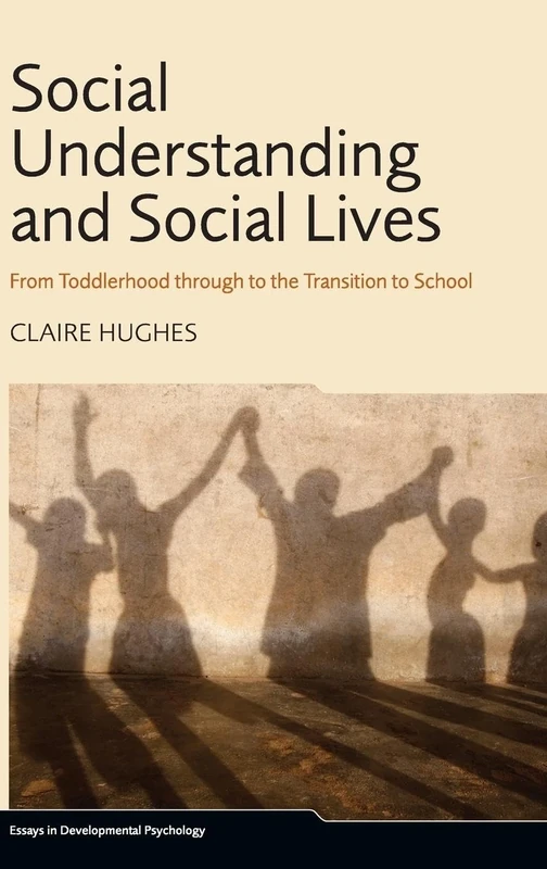 Social Understanding and Social Lives: From Toddlerhood through to the Transition to School (Essays in Developmental Psychology)