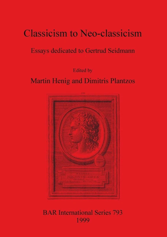 Classicism to Neo-classicism: Essays dedicated to Gertrud Seidmann: 793 (British Archaeological Reports International Series)
