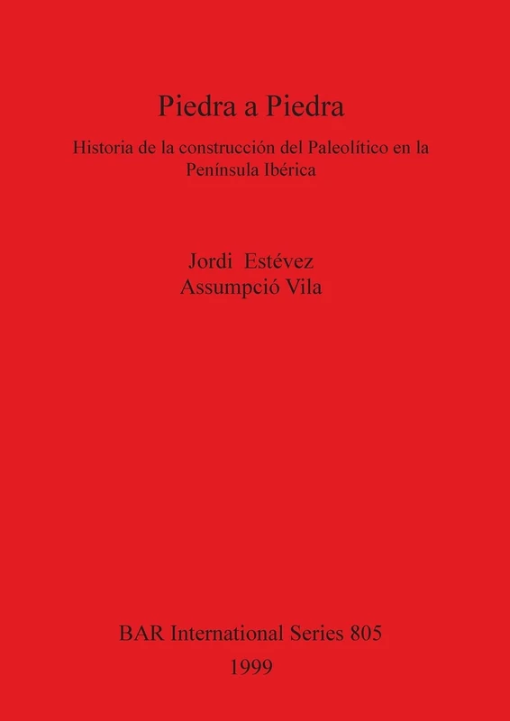 Piedra a Piedra: Historia de la construcción del Paleolítico en la Península Ibérica: 805 (British Archaeological Reports International Series)
