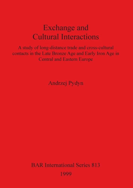 Exchange and Cultural Interactions: A study of long-distance trade and cross-cultural contacts in the Late Bronze Age and Early Iron Age in Central ... Archaeological Reports International Series)