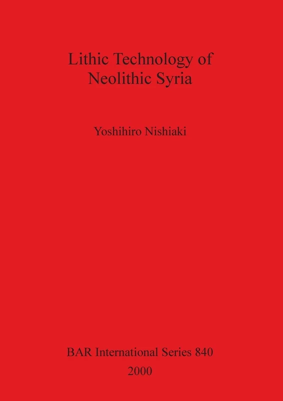 Lithic Technology of Neolithic Syria: 840 (British Archaeological Reports International Series)