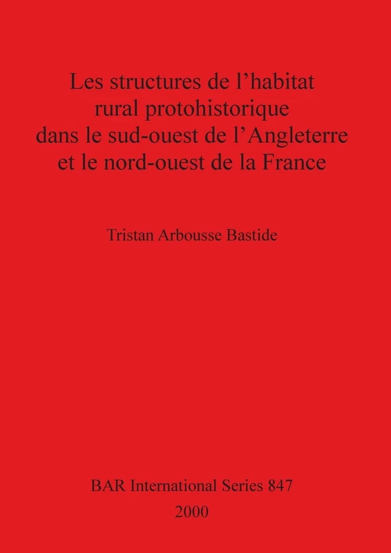Les Structures de l'habitat Rural Prohistorique dans le Sud-ouest de l'Angleterre et le Nord-ouest de la France: 847 (British Archaeological Reports International Series)