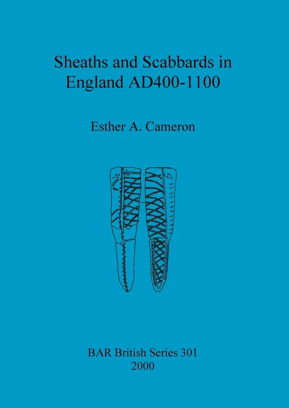 Sheaths and scabbards in England AD400-1100: 301 (British Archaeological Reports British Series)