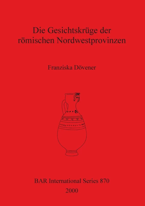 Die Gesichtskrüge der römischen Nordwestprovinzen: 870 (British Archaeological Reports International Series)