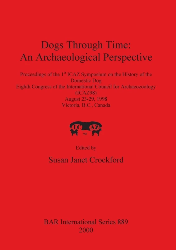 Dogs Through Time: An Archaeological Perspective: Proceedings of the 1st ICAZ Symposium on the History of the Domestic Dog, Eighth Congress of the ... Archaeological Reports International Series)