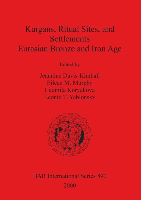 Kurgans Ritual Sites and Settlements: Eurasian Bronze and Iron Age: 890 (British Archaeological Reports International Series)