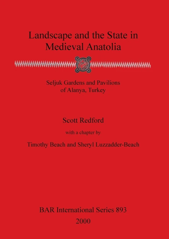 Landscape and the State in Medieval Anatolia: Seljuk Gardens and Pavilions of Alanya, Turkey: 893 (British Archaeological Reports International Series)