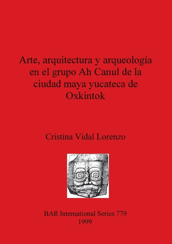 Arte arquitectura y arqueología en el grupo Ah Canul de la ciudad maya yucateca de Oxkintok: 779 (British Archaeological Reports International Series)