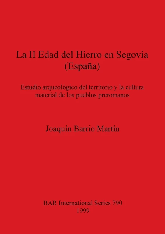 La II Edad del Hierro en Segovia (Espana): Estudio arqueológico del territorio y la cultura material de los pueblos preromanos: 790 (British Archaeological Reports International Series)