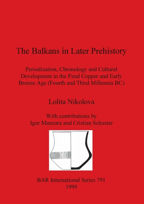 The Balkans in Later Prehistory: Periodization, Chronology and Cultural Development in the Final Copper and Early Bronze Age (Fourth and Third ... Archaeological Reports International Series)
