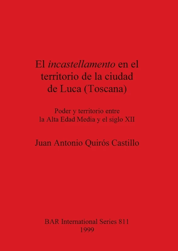 El incastellamento en el territorio de la ciudad de Luca (Toscana): Poder y territorio entre la Alta Edad Media y el siglo XII: 811 (British Archaeological Reports International Series)