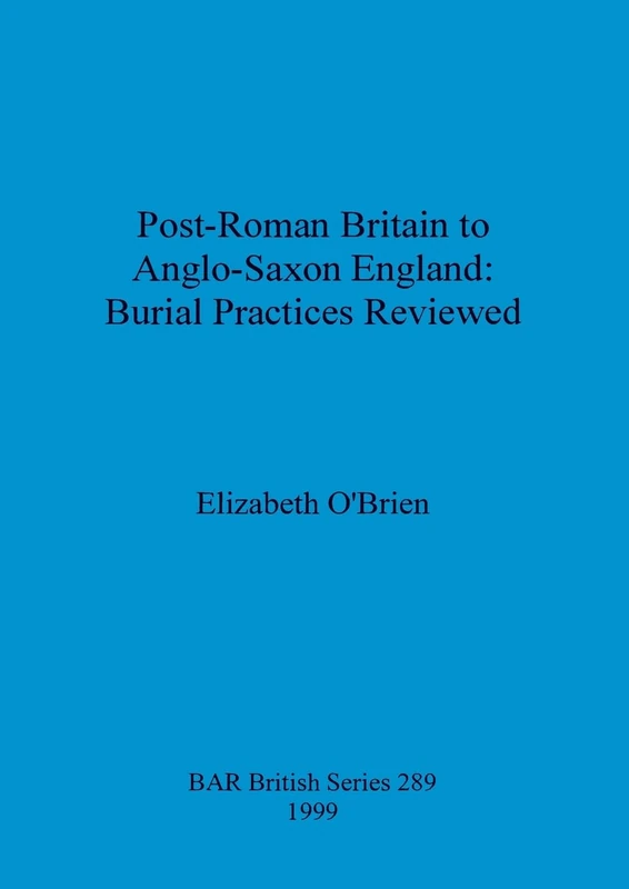 Post-Roman Britain to Anglo-Saxon England: Burial Practices Reviewed: 289 (British Archaeological Reports British Series)
