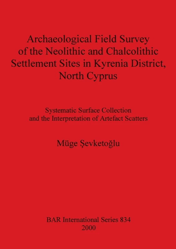Archaeological Field Survey of the Neolithic and Chalcolithic Settlement Sites in Kyrenia District North Cyprus: Systematic Surface Collection and the ... Archaeological Reports International Series)