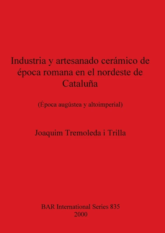 Industria y Artesanado Ceramico de Epoca Romana en el Nordeste de Cataluna: (Época augústea y altoimperial): 835 (British Archaeological Reports International Series)