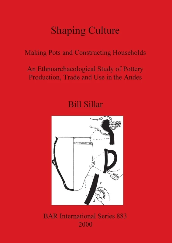 Shaping Culture: Making Pots and Constructing Households. An Ethnoarchaeological Study of Pottery Production, Trade and Use in the Andes: 883 (British Archaeological Reports International Series)