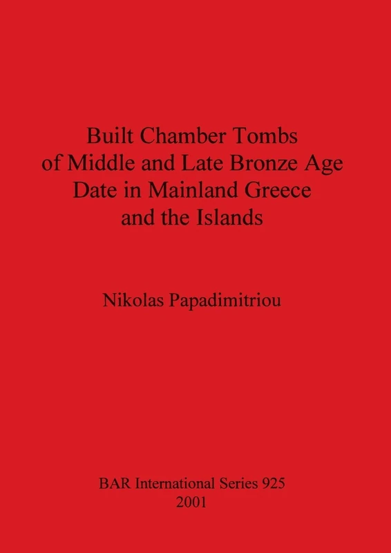 Built Chamber Tombs of Middle and Late Bronze Age Date in Mainland Greece and the Islands: 925 (British Archaeological Reports International Series)