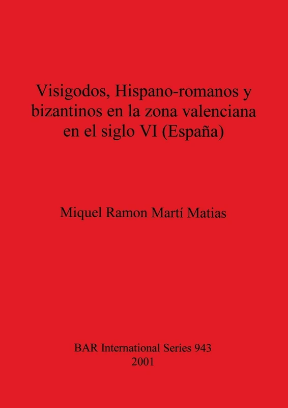 Visigodos Hispano-romanos y bizantinos en la zona valenciana en el siglo VI (España): 943 (British Archaeological Reports International Series)