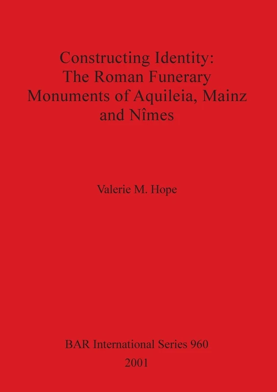 Constructing Identity: The Roman Funerary Monuments of Aquileia Mainz and Nimes: 960 (British Archaeological Reports International Series)