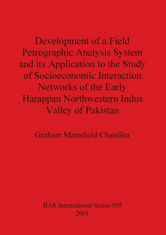 Development of a Field Petrographic Analysis System and its Application to the Study of Socioeconomic Interaction Networks of the Early Harappan ... Archaeological Reports International Series)