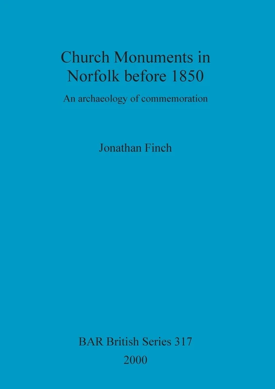 Church Monuments in Norfolk before 1850: An archaeology of commemoration: 317 (British Archaeological Reports British Series)
