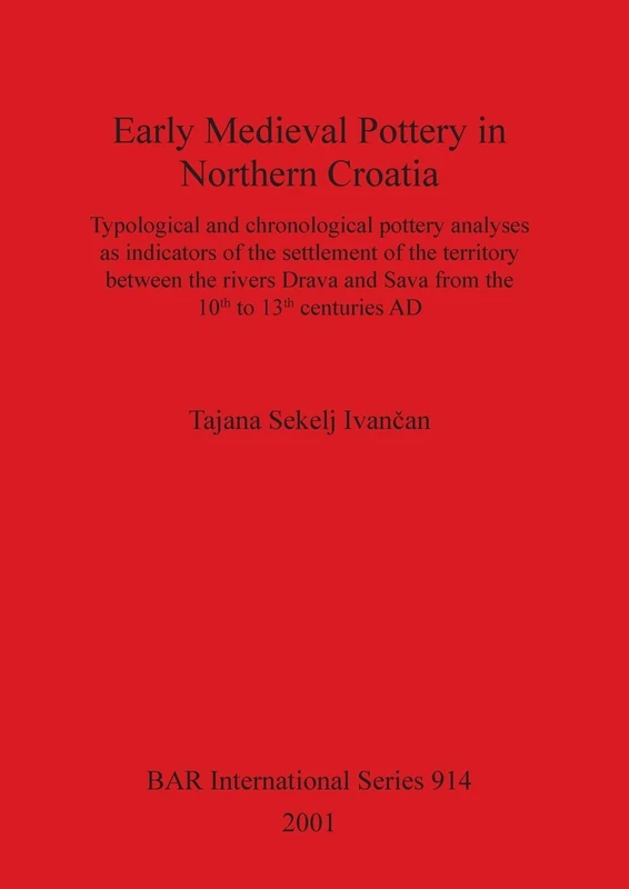 Early Medieval Pottery in Northern Croatia: Typological and chronological pottery analyses as indicators of the settlement of the territory between ... Archaeological Reports International Series)