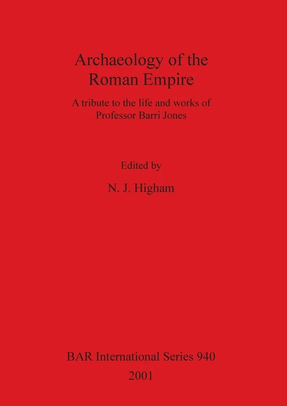 Archaeology of the Roman Empire: A tribute to the life and works of Professor Barri Jones: 940 (British Archaeological Reports International Series)