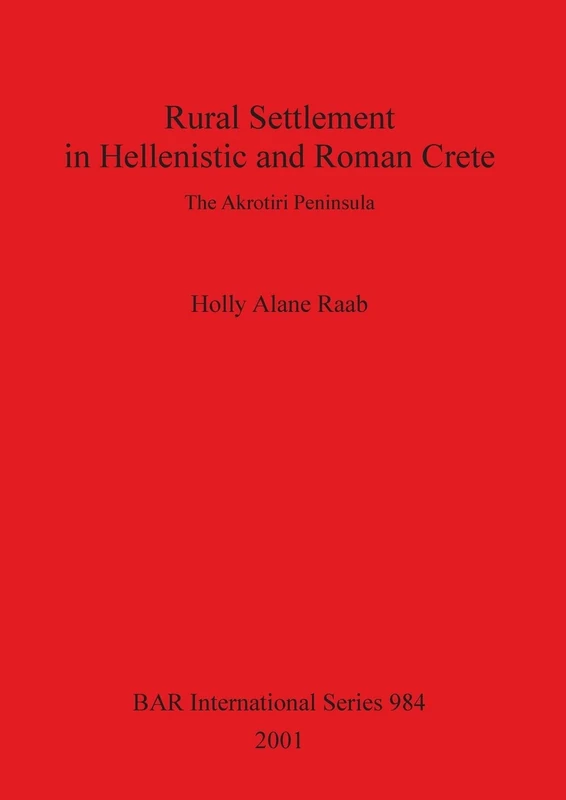 Rural Settlement in Hellenistic and Roman Crete: The Akrotiri Peninsula: 984 (British Archaeological Reports International Series)