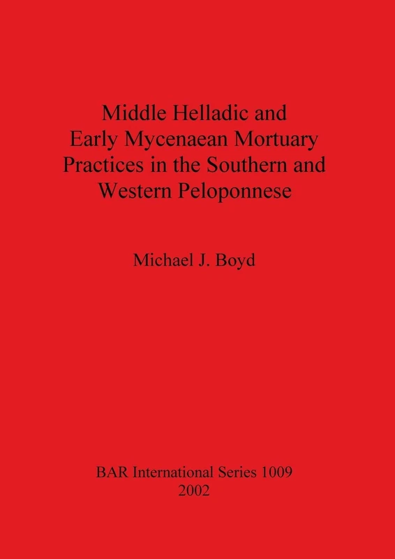 Middle Helladic and Early Mycenaean Mortuary Practices in the Southern and Western Peloponnese: 1009 (British Archaeological Reports International Series)