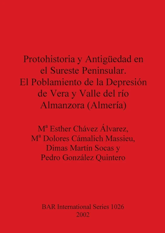 Protohistoria y Antigüedad en el Sureste Peninsular. El Poblamiento de la Depresión de Vera y Valle del río Almanzora (Almería): 1026 (British Archaeological Reports International Series)